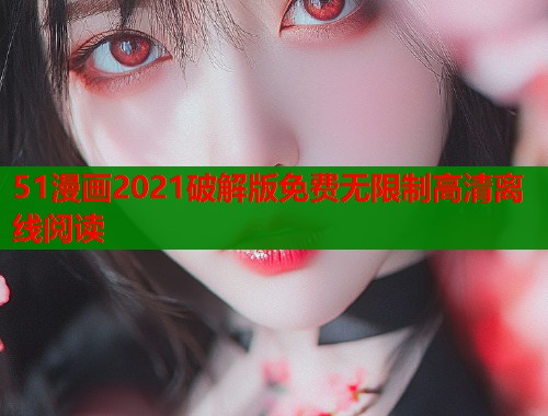 51漫画2021破解版免费无限制高清离线阅读