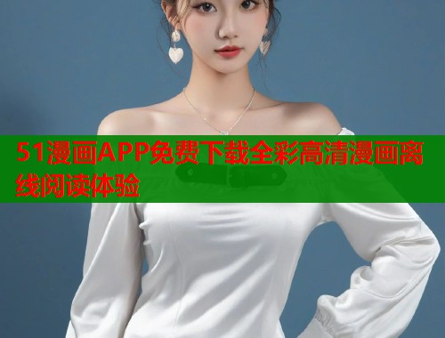 51漫画APP免费下载全彩高清漫画离线阅读体验