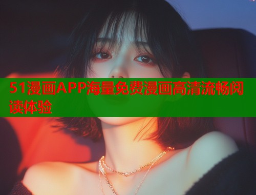 51漫画APP海量免费漫画高清流畅阅读体验