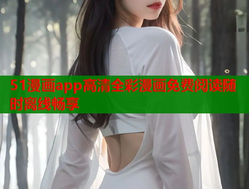 51漫画app高清全彩漫画免费阅读随时离线畅享