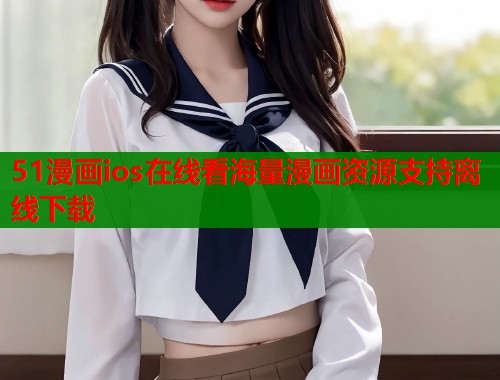 51漫画ios在线看海量漫画资源支持离线下载