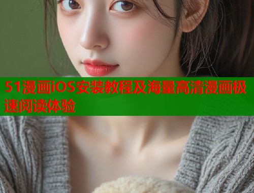 51漫画iOS安装教程及海量高清漫画极速阅读体验