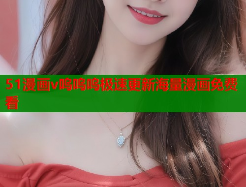 51漫画v呜呜呜极速更新海量漫画免费看