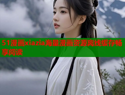 51漫画xiazia海量漫画资源离线缓存畅享阅读