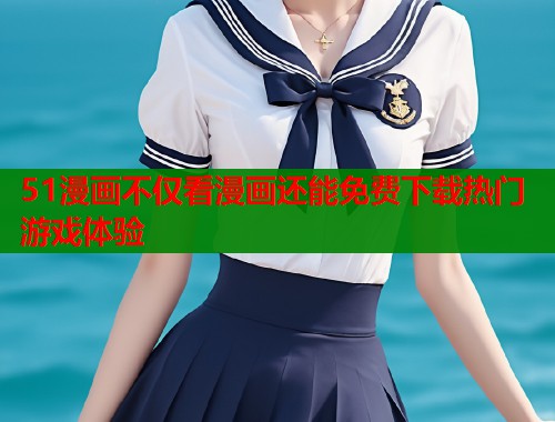 51漫画不仅看漫画还能免费下载热门游戏体验