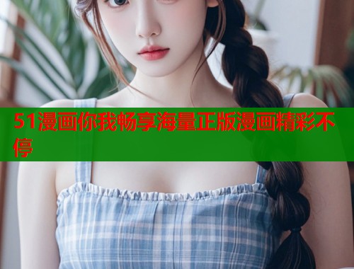 51漫画你我畅享海量正版漫画精彩不停