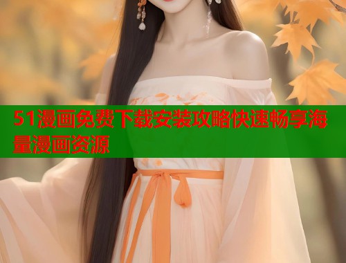51漫画免费下载安装攻略快速畅享海量漫画资源