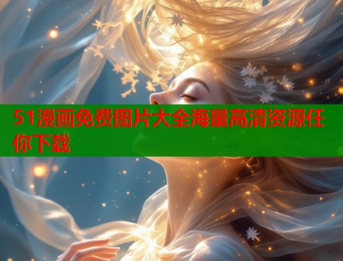 51漫画免费图片大全海量高清资源任你下载 51漫画免费图片大全海量高清资源任你下载