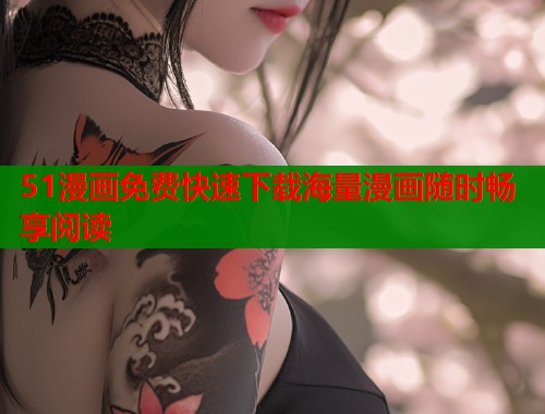 51漫画免费快速下载海量漫画随时畅享阅读 51漫画免费快速下载海量漫画随时畅享阅读