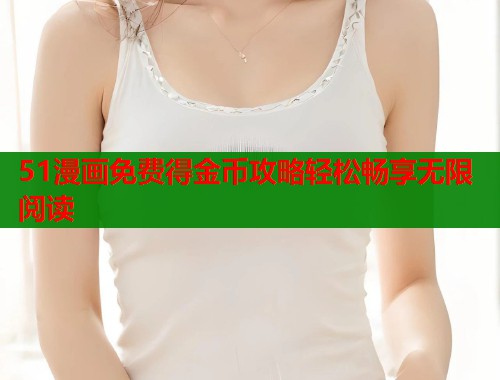 51漫画免费得金币攻略轻松畅享无限阅读