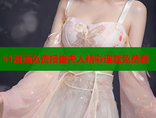 51漫画免费报告夫人精彩连载免费看