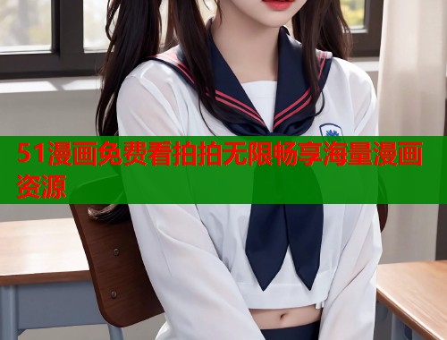 51漫画免费看拍拍无限畅享海量漫画资源 51漫画免费看拍拍无限畅享海量漫画资源
