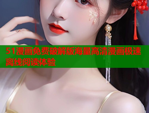 51漫画免费破解版海量高清漫画极速离线阅读体验