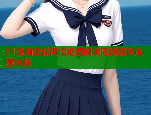 51漫画全彩高清免费阅读离线缓存追漫神器
