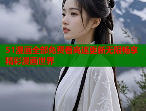 51漫画全部免费看高速更新无限畅享精彩漫画世界