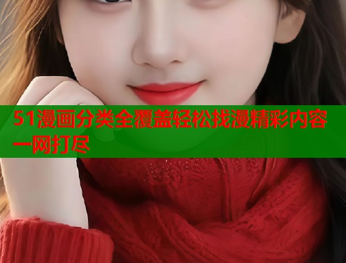 51漫画分类全覆盖轻松找漫精彩内容一网打尽