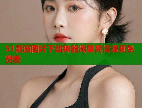 51漫画图片下载神器海量高清漫画免费看