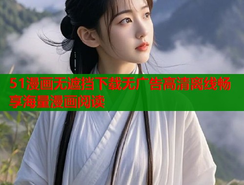 51漫画无遮挡下载无广告高清离线畅享海量漫画阅读 51漫画无遮挡下载无广告高清离线畅享海量漫画阅读