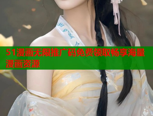 51漫画无限推广码免费领取畅享海量漫画资源 51漫画无限推广码免费领取畅享海量漫画资源