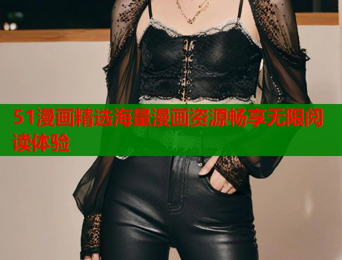 51漫画精选海量漫画资源畅享无限阅读体验 51漫画精选海量漫画资源畅享无限阅读体验