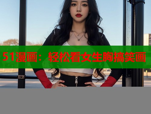 51漫画：轻松看女生胸搞笑画