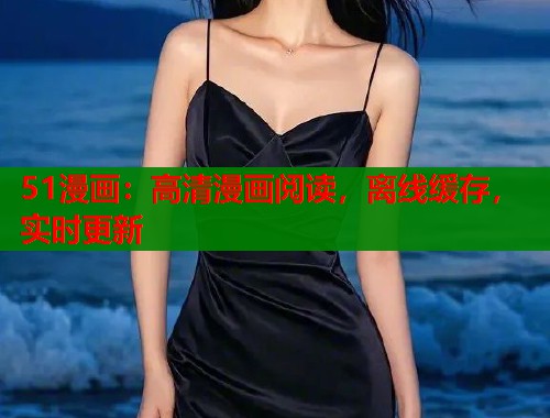 51漫画：高清漫画阅读，离线缓存，实时更新