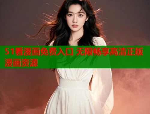51看漫画免费入口 无限畅享高清正版漫画资源
