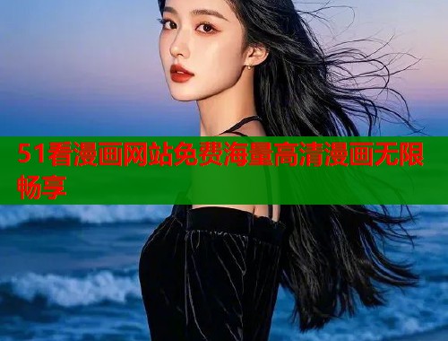 51看漫画网站免费海量高清漫画无限畅享 51看漫画网站免费海量高清漫画无限畅享