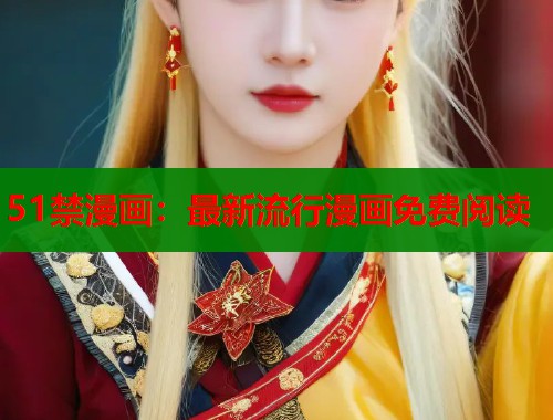 51禁漫画：最新流行漫画免费阅读