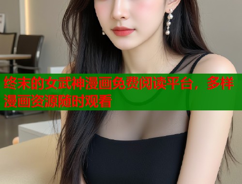 终末的女武神漫画免费阅读平台，多样漫画资源随时观看