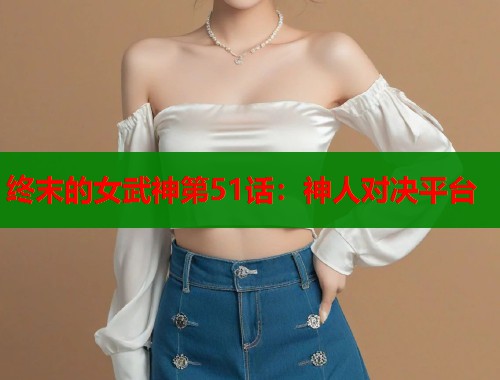 终末的女武神第51话：神人对决平台