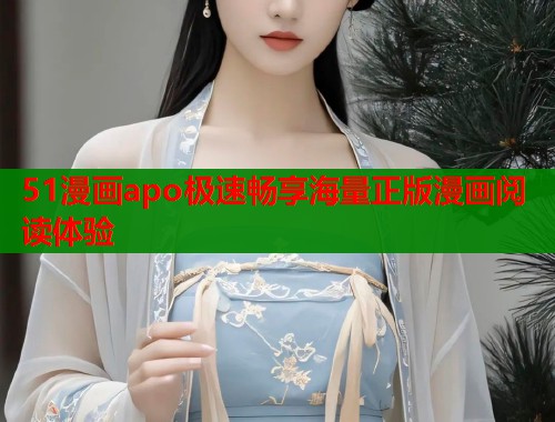 51漫画apo极速畅享海量正版漫画阅读体验 51漫画apo极速畅享海量正版漫画阅读体验