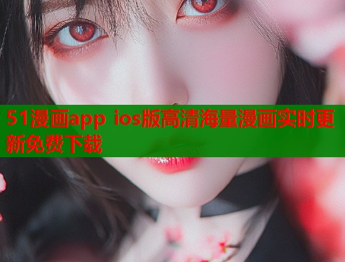 51漫画app ios版高清海量漫画实时更新免费下载 51漫画app ios版高清海量漫画实时更新免费下载