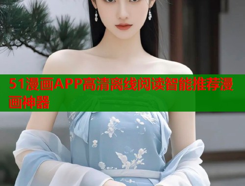 51漫画APP高清离线阅读智能推荐漫画神器