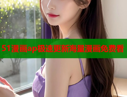 51漫画ap极速更新海量漫画免费看