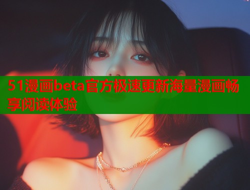 51漫画beta官方极速更新海量漫画畅享阅读体验