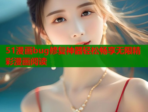 51漫画bug修复神器轻松畅享无限精彩漫画阅读