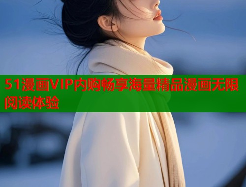 51漫画VIP内购畅享海量精品漫画无限阅读体验