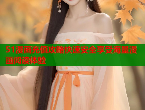 51漫画充值攻略快速安全享受海量漫画阅读体验