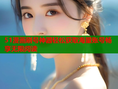 51漫画刷号神器轻松获取海量账号畅享无限阅读