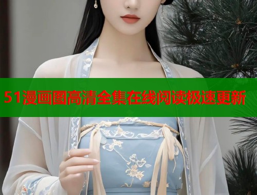 51漫画图高清全集在线阅读极速更新