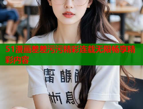 51漫画差差污污精彩连载无限畅享精彩内容