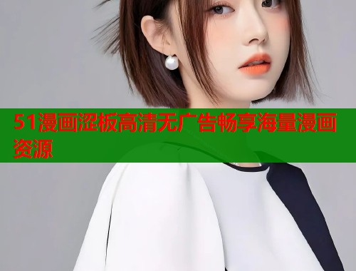 51漫画涩板高清无广告畅享海量漫画资源