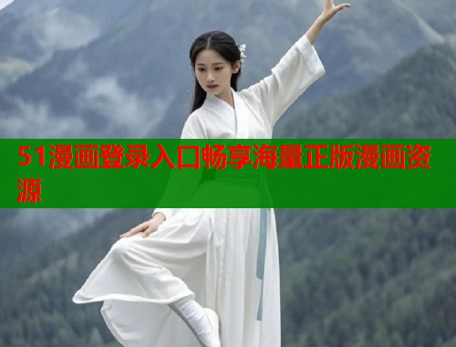 51漫画登录入口畅享海量正版漫画资源