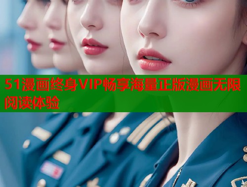 51漫画终身VIP畅享海量正版漫画无限阅读体验