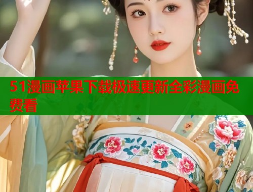 51漫画苹果下载极速更新全彩漫画免费看