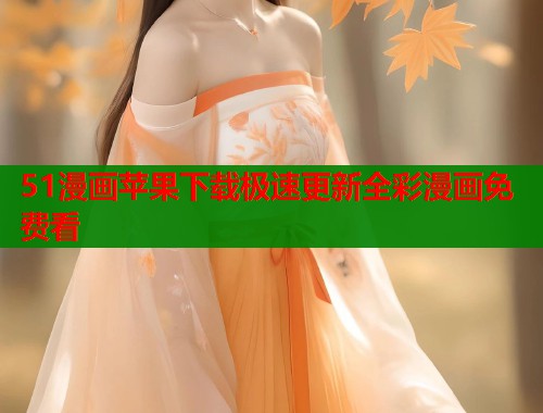 51漫画苹果下载极速更新全彩漫画免费看