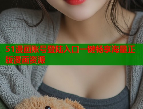 51漫画账号登陆入口一键畅享海量正版漫画资源