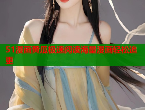 51漫画黄瓜极速阅读海量漫画轻松追更