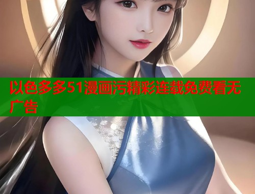 以色多多51漫画污精彩连载免费看无广告